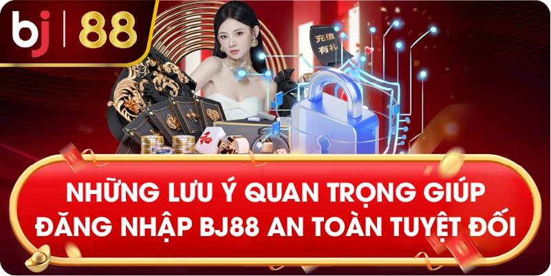 Những lưu ý quan trọng giúp đăng nhập BJ88 an toàn tuyệt đối