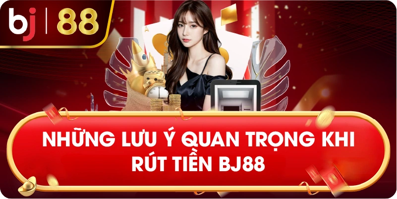 Những lưu ý quan trọng khi rút tiền BJ88
